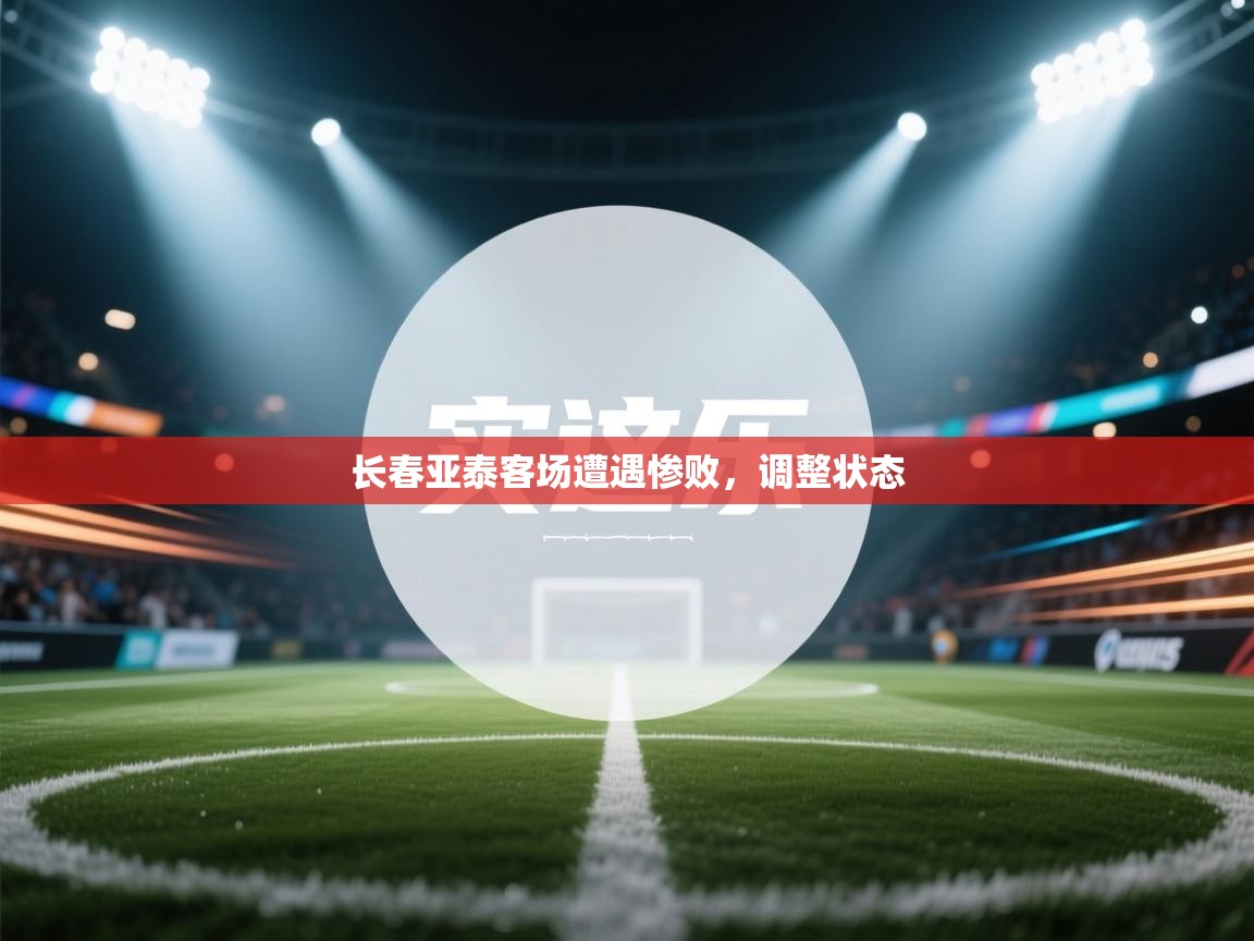 长春亚泰客场遭遇惨败,调整状态 第1张