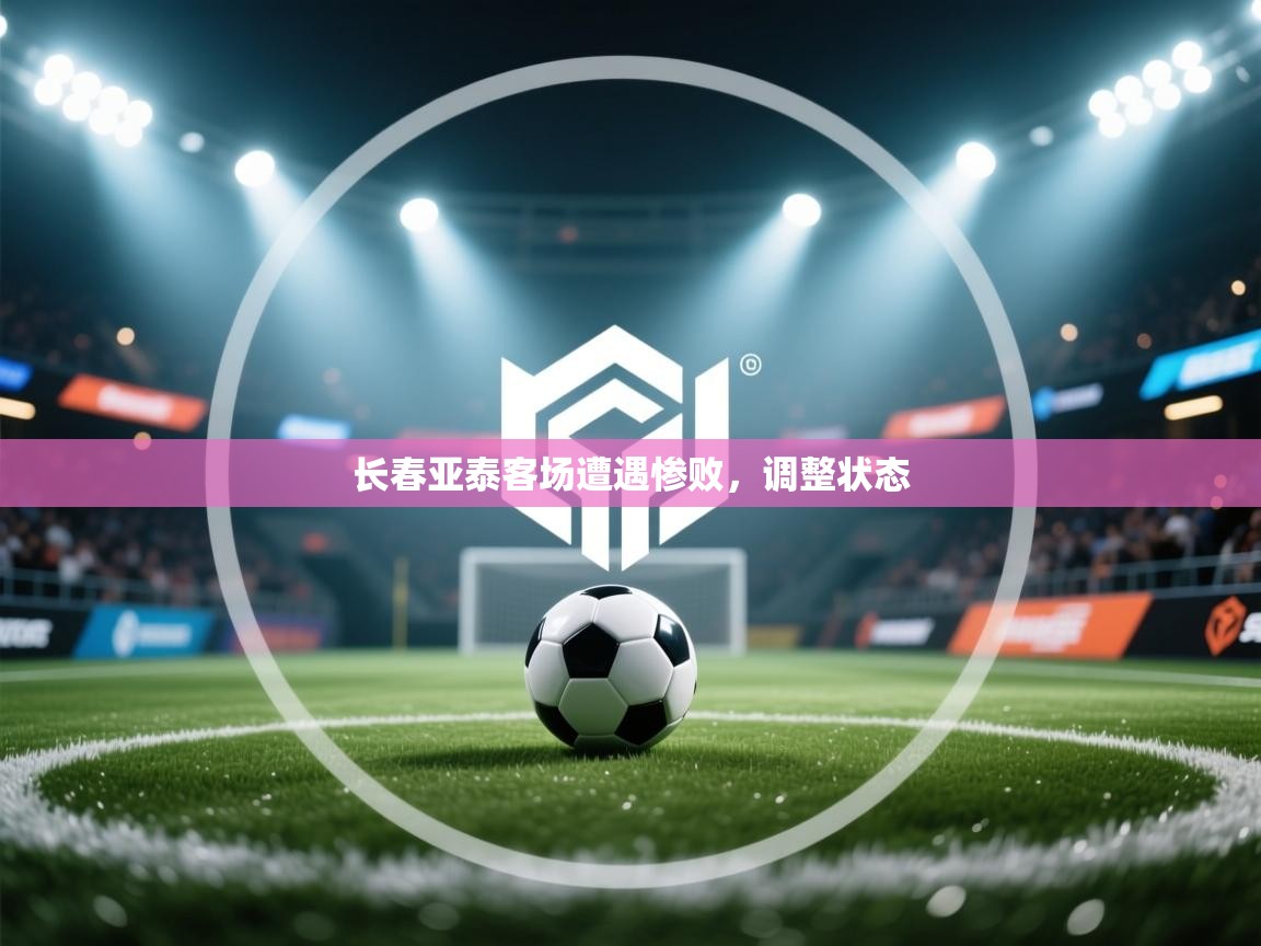 长春亚泰客场遭遇惨败,调整状态 第2张