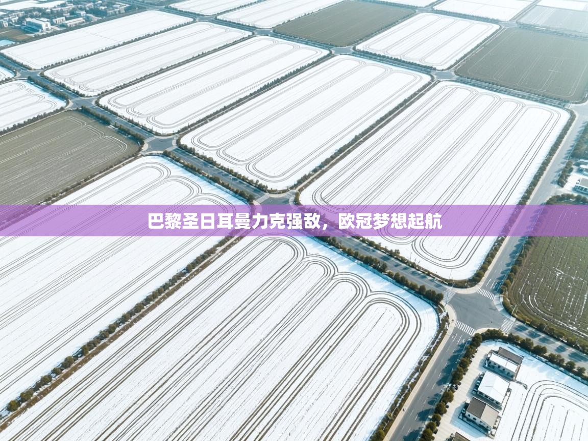 巴黎圣日耳曼力克强敌，欧冠梦想起航  第1张