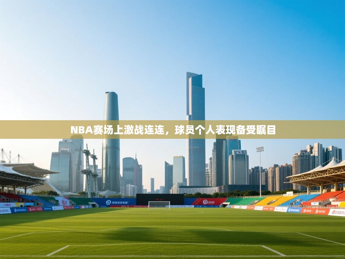 NBA赛场上激战连连,球员个人表现备受瞩目 第2张