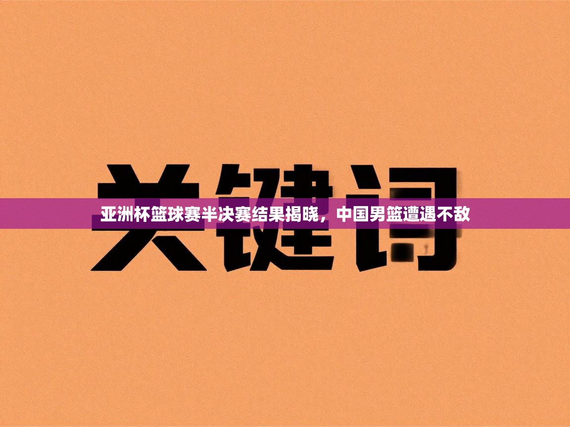 亚洲杯篮球赛半决赛结果揭晓，中国男篮遭遇不敌  第2张