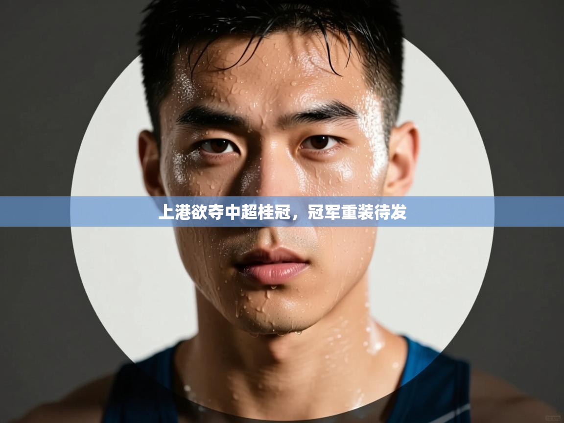 上港欲夺中超桂冠，冠军重装待发  第1张