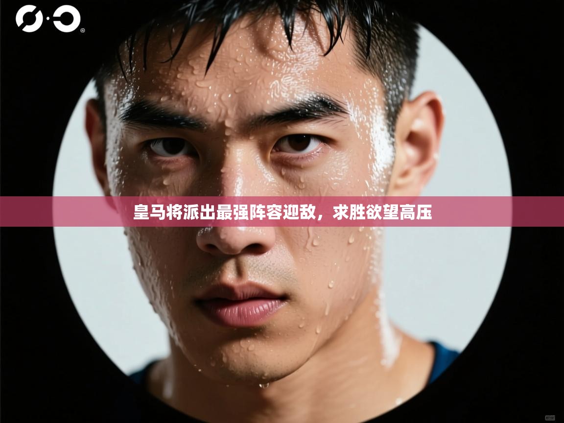 皇马将派出最强阵容迎敌,求胜欲望高压 第1张