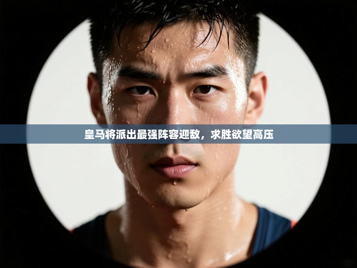 皇马将派出最强阵容迎敌,求胜欲望高压 第2张