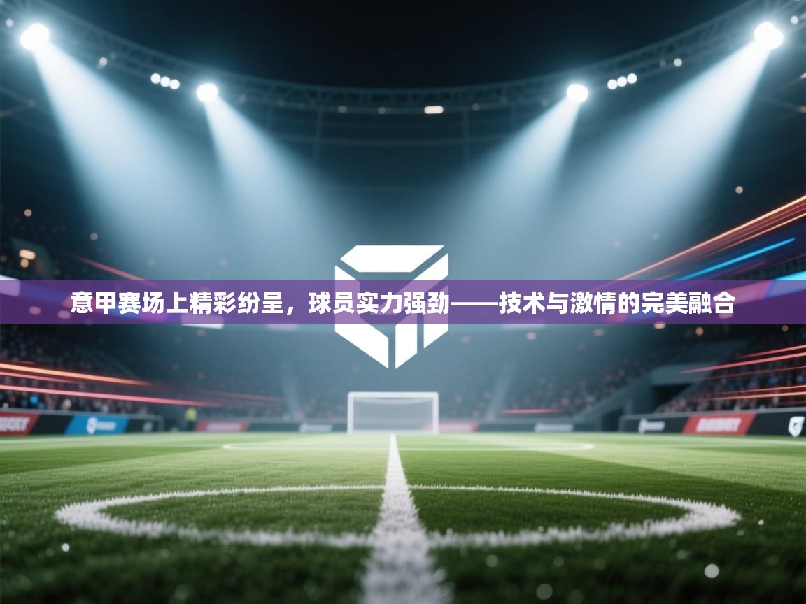 意甲赛场上精彩纷呈，球员实力强劲——技术与激情的完美融合  第1张